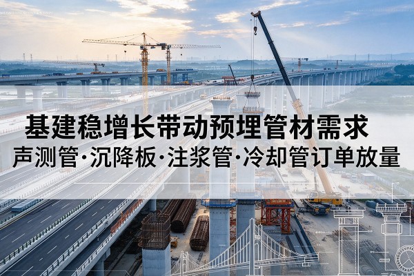 衡山基建稳增长带动预埋监测管材需求，声测管、沉降板、注浆管订单持续放量