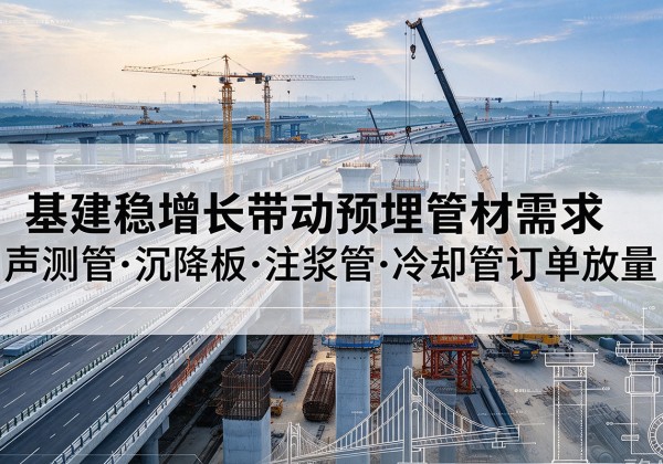 衡山基建稳增长带动预埋监测管材需求，声测管、沉降板、注浆管订单持续放量